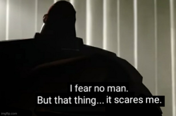 I fear no man... | image tagged in i fear no man | made w/ Imgflip meme maker