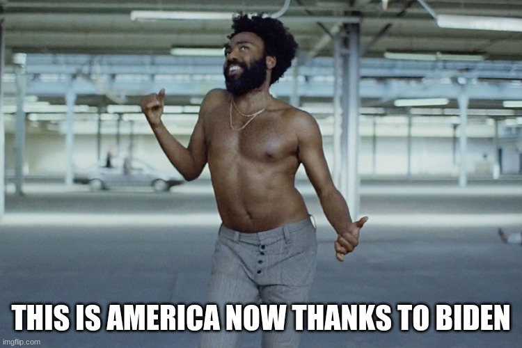 THIS IS AMERICA NOW THANKS TO BIDEN | image tagged in this is america | made w/ Imgflip meme maker