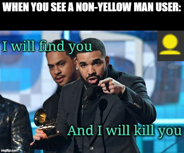 YELLOW! | WHEN YOU SEE A NON-YELLOW MAN USER: | image tagged in drizzy i will kill you,yellow,yellow gang | made w/ Imgflip meme maker