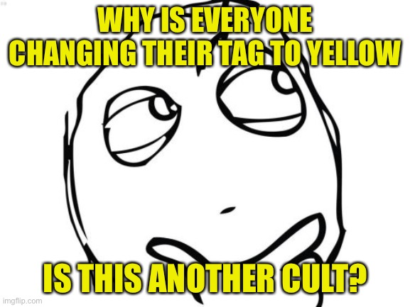 Wot is happening | WHY IS EVERYONE CHANGING THEIR TAG TO YELLOW; IS THIS ANOTHER CULT? | image tagged in memes,question rage face,yellow,cult,trends | made w/ Imgflip meme maker