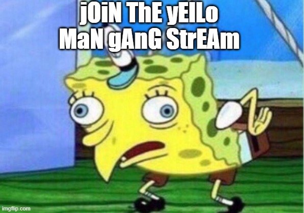 https://imgflip.com/m/YELLOW_MAN_GANG | jOiN ThE yElLo MaN gAnG StrEAm | image tagged in memes,mocking spongebob | made w/ Imgflip meme maker