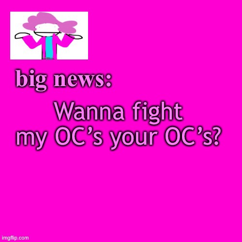*stares in boredom* | Wanna fight my OC’s your OC’s? | image tagged in alwayzbread big news | made w/ Imgflip meme maker