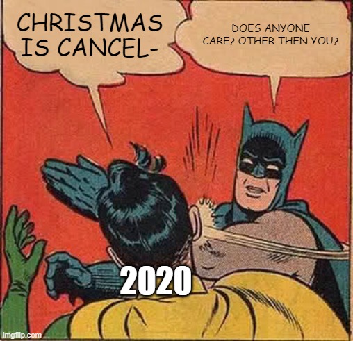 Merry Christmas! | CHRISTMAS IS CANCEL-; DOES ANYONE CARE? OTHER THEN YOU? 2020 | image tagged in memes,batman slapping robin,christmas,2020,nobody cares | made w/ Imgflip meme maker