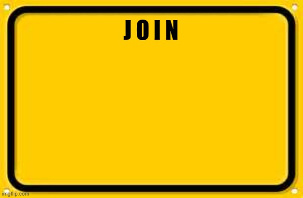 Blank Yellow Sign Meme | J O I N | image tagged in memes,blank yellow sign | made w/ Imgflip meme maker