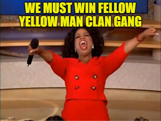 Oprah You Get A | WE MUST WIN FELLOW YELLOW MAN CLAN GANG | image tagged in memes,oprah you get a | made w/ Imgflip meme maker
