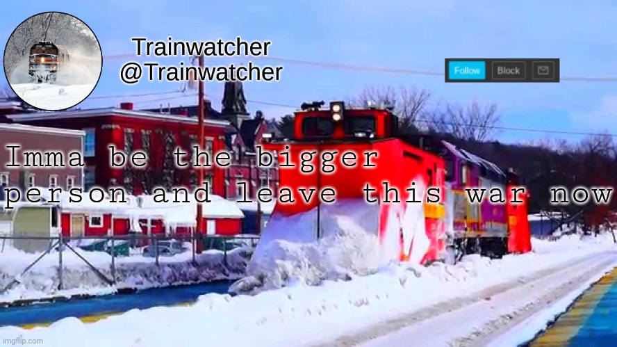 Trainwatcher Winter Temp | Imma be the bigger person and leave this war now | image tagged in trainwatcher winter temp | made w/ Imgflip meme maker