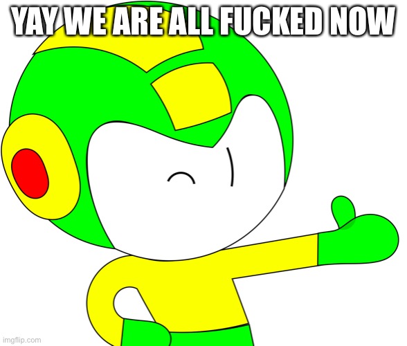 Oh FFFFHSHAJAJANAMAMW | YAY WE ARE ALL FUCKED NOW | image tagged in thumbs up mega | made w/ Imgflip meme maker