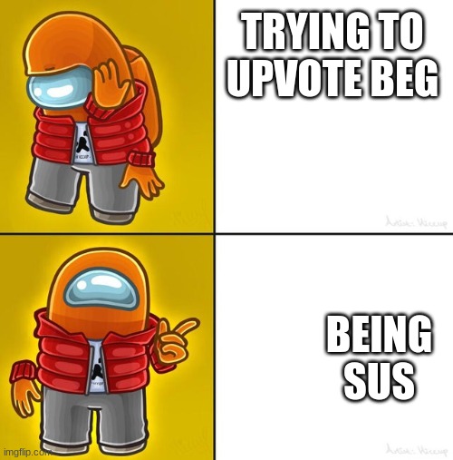 lol | TRYING TO UPVOTE BEG; BEING SUS | image tagged in among us drake | made w/ Imgflip meme maker