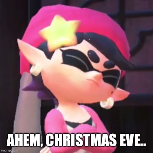 Santa isn’t gonna like your tomfoolery yellow people.. | AHEM, CHRISTMAS EVE.. | image tagged in upset callie | made w/ Imgflip meme maker