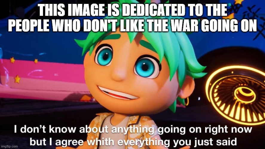 theo I don't know | THIS IMAGE IS DEDICATED TO THE PEOPLE WHO DON'T LIKE THE WAR GOING ON | image tagged in theo i don't know | made w/ Imgflip meme maker