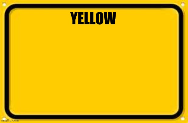 YELLOW |  YELLOW | image tagged in memes,blank yellow sign | made w/ Imgflip meme maker