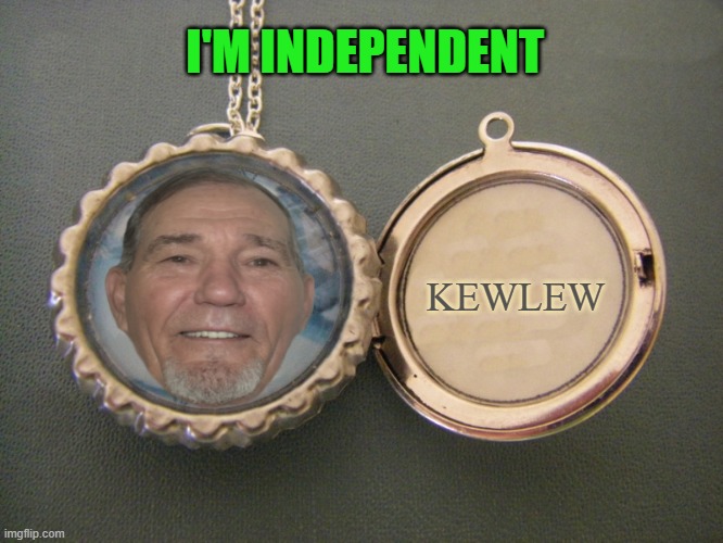 I'm Independent | I'M INDEPENDENT; KEWLEW | image tagged in kewlew,in the pendant | made w/ Imgflip meme maker