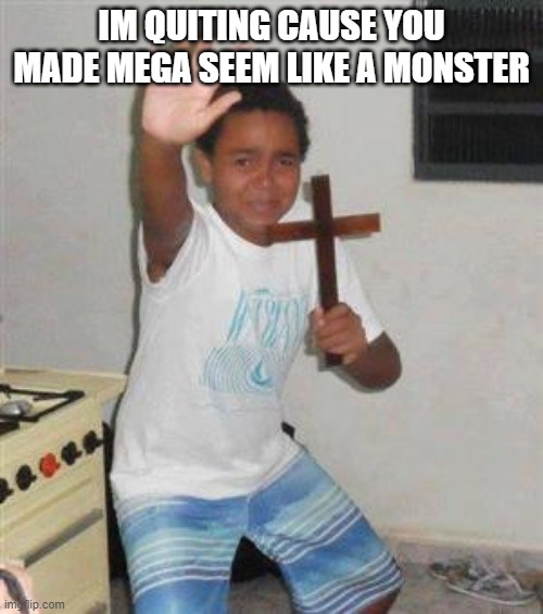 Scared Kid | IM QUITING CAUSE YOU MADE MEGA SEEM LIKE A MONSTER | image tagged in scared kid | made w/ Imgflip meme maker