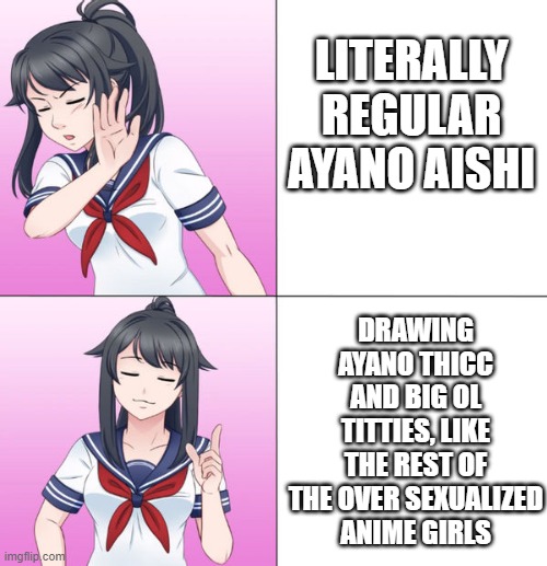 LITERALLY REGULAR AYANO AISHI; DRAWING AYANO THICC AND BIG OL TITTIES, LIKE THE REST OF THE OVER SEXUALIZED ANIME GIRLS | made w/ Imgflip meme maker