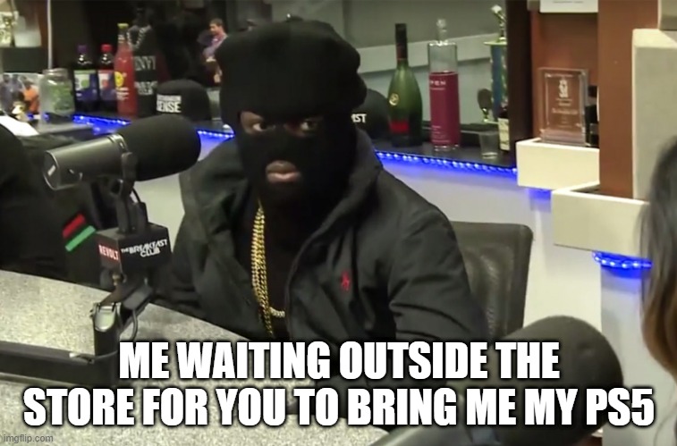 ME WAITING OUTSIDE THE STORE FOR YOU TO BRING ME MY PS5 | image tagged in funny,first world problems,aaaaand its gone | made w/ Imgflip meme maker