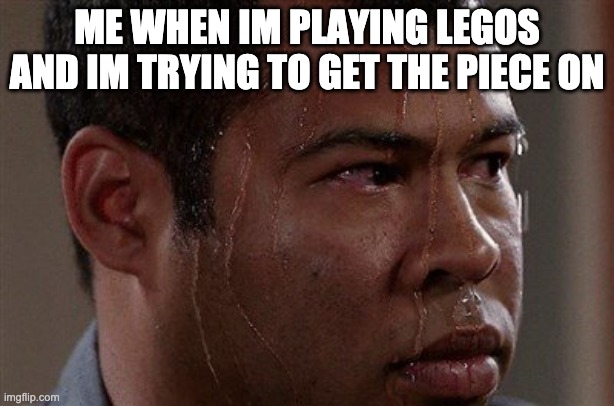 Sweaty Guy | ME WHEN IM PLAYING LEGOS AND IM TRYING TO GET THE PIECE ON | image tagged in sweaty guy | made w/ Imgflip meme maker