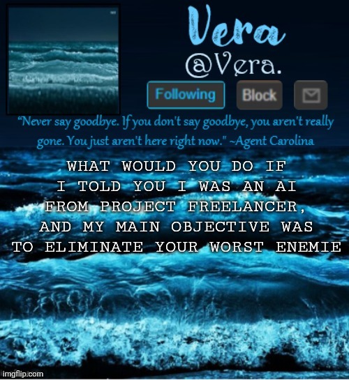 cuz im not | WHAT WOULD YOU DO IF I TOLD YOU I WAS AN AI FROM PROJECT FREELANCER, AND MY MAIN OBJECTIVE WAS TO ELIMINATE YOUR WORST ENEMIE | image tagged in a n n o u n c e r e v i s e d | made w/ Imgflip meme maker