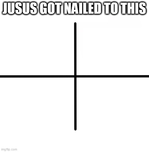 Blank Starter Pack Meme | JUSUS GOT NAILED TO THIS | image tagged in memes,blank starter pack | made w/ Imgflip meme maker