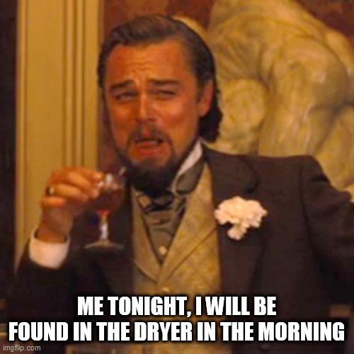 Laughing Leo Meme | ME TONIGHT, I WILL BE FOUND IN THE DRYER IN THE MORNING | image tagged in memes,laughing leo | made w/ Imgflip meme maker