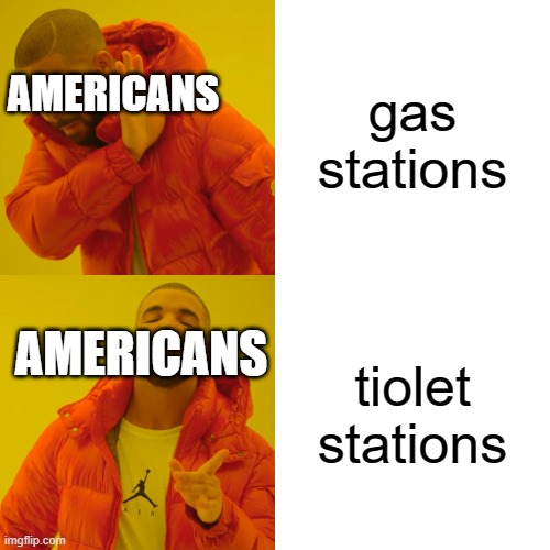 Drake Hotline Bling Meme | gas stations; AMERICANS; tiolet stations; AMERICANS | image tagged in memes,drake hotline bling | made w/ Imgflip meme maker