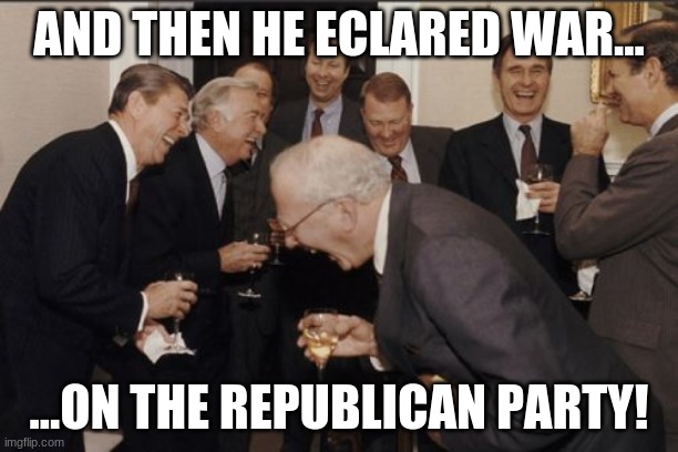 Meanwhile, at GOP Headquarters... | AND THEN HE ECLARED WAR... ...ON THE REPUBLICAN PARTY! | image tagged in memes,laughing men in suits,i will never forget,trump,trump declares war on the gop,donald chump | made w/ Imgflip meme maker