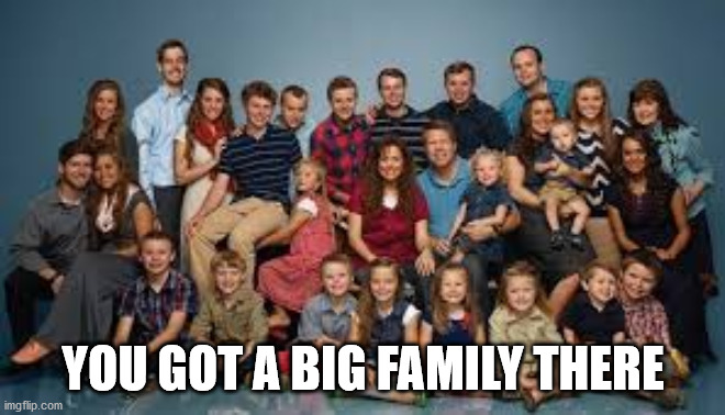 Duggar family | YOU GOT A BIG FAMILY THERE | image tagged in duggar family | made w/ Imgflip meme maker