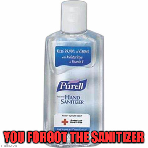 Hand sanitizer | YOU FORGOT THE SANITIZER | image tagged in hand sanitizer | made w/ Imgflip meme maker