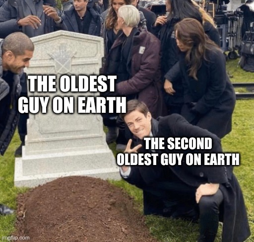 Grant Gustin over grave | THE OLDEST GUY ON EARTH; THE SECOND OLDEST GUY ON EARTH | image tagged in grant gustin over grave | made w/ Imgflip meme maker