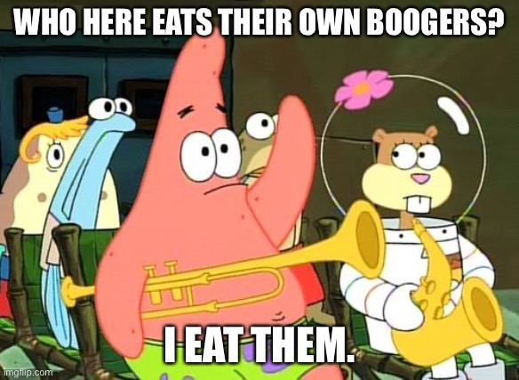 A booger is basically snot | WHO HERE EATS THEIR OWN BOOGERS? I EAT THEM. | image tagged in patrick raises hand | made w/ Imgflip meme maker