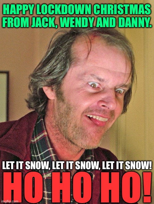 Happy Christmas! | HAPPY LOCKDOWN CHRISTMAS FROM JACK, WENDY AND DANNY. LET IT SNOW, LET IT SNOW, LET IT SNOW! HO HO HO! | image tagged in christmas | made w/ Imgflip meme maker