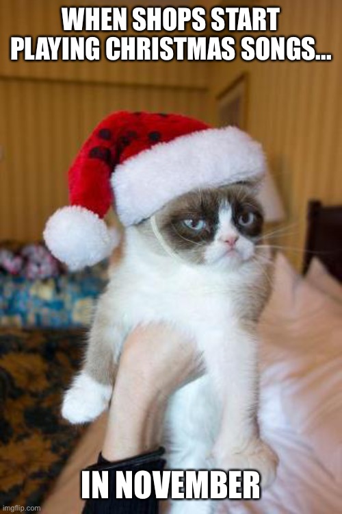 Merry Christmas! | WHEN SHOPS START PLAYING CHRISTMAS SONGS... IN NOVEMBER | image tagged in memes,grumpy cat christmas,grumpy cat,christmas,merry christmas | made w/ Imgflip meme maker