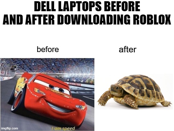 DELL LAPTOPS BEFORE AND AFTER DOWNLOADING ROBLOX; after; before | image tagged in blank white template,i am speed,turtle | made w/ Imgflip meme maker