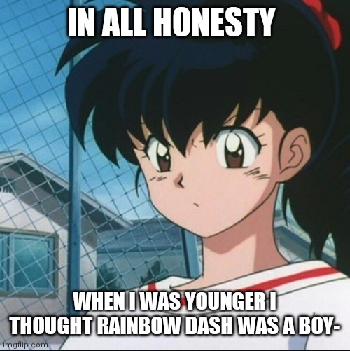 Kagome has never seen such Bullshit | IN ALL HONESTY; WHEN I WAS YOUNGER I THOUGHT RAINBOW DASH WAS A BOY- | image tagged in kagome has never seen such bullshit | made w/ Imgflip meme maker