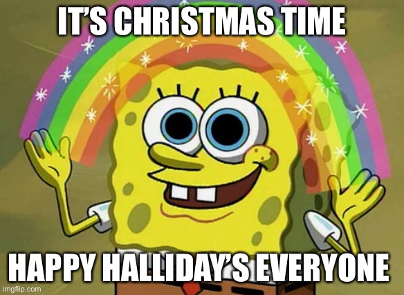 Happy Halliday’s | IT’S CHRISTMAS TIME; HAPPY HALLIDAY’S EVERYONE | image tagged in memes,imagination spongebob | made w/ Imgflip meme maker