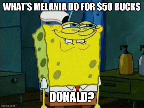 WHAT’S MELANIA DO FOR $50 BUCKS DONALD? | made w/ Imgflip meme maker
