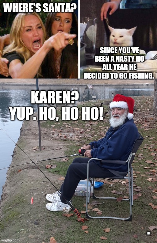 WHERE'S SANTA? SINCE YOU'VE BEEN A NASTY HO ALL YEAR HE DECIDED TO GO FISHING. KAREN?  YUP. HO, HO HO! J M | image tagged in smudge the cat | made w/ Imgflip meme maker