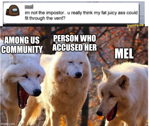 Laughing wolves |  AMONG US COMMUNITY; PERSON WHO ACCUSED HER; MEL | image tagged in laughing wolves | made w/ Imgflip meme maker