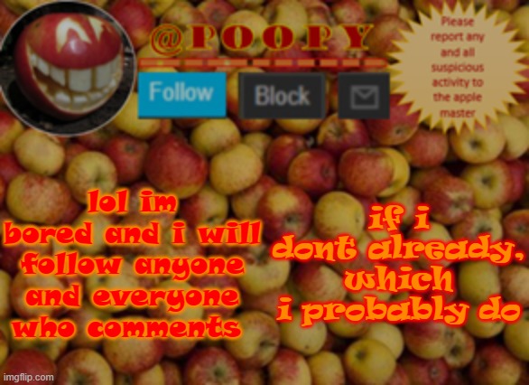 poopy | lol im bored and i will follow anyone and everyone who comments; if i dont already, which i probably do | image tagged in poopy | made w/ Imgflip meme maker