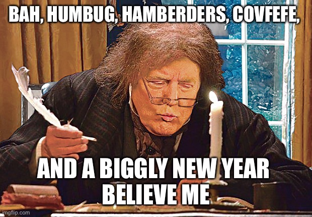 A Trumpy Christmas . | BAH, HUMBUG, HAMBERDERS, COVFEFE, AND A BIGGLY NEW YEAR 
BELIEVE ME | image tagged in donald trump,maga,christmas,scrooge,happy new year,funny | made w/ Imgflip meme maker