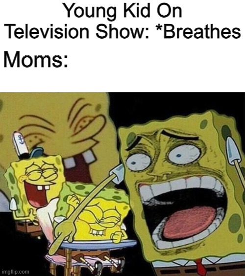 funni joke | Young Kid On Television Show: *Breathes; Moms: | image tagged in spongebob laughing hysterically | made w/ Imgflip meme maker