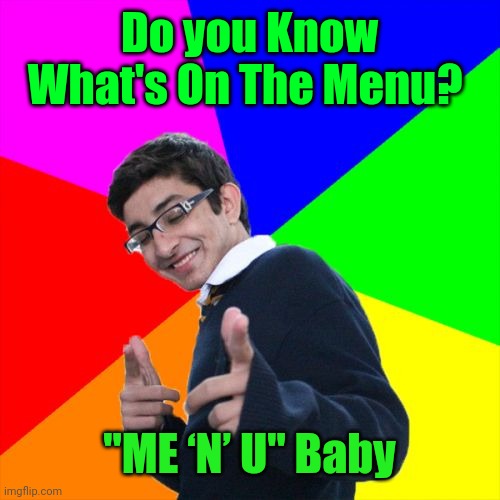 I stole Phat_M3M3s meme. I'm stealing memes for the holidays. | Do you Know What's On The Menu? "ME ‘N’ U" Baby | image tagged in memes,subtle pickup liner,stolen memes week | made w/ Imgflip meme maker