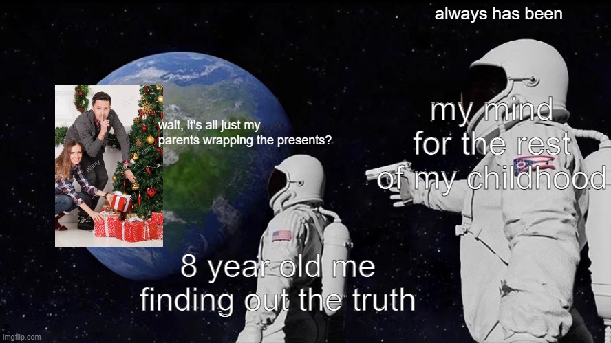 Always Has Been Meme | always has been; my mind for the rest of my childhood; wait, it's all just my parents wrapping the presents? 8 year old me finding out the truth | image tagged in memes,always has been | made w/ Imgflip meme maker