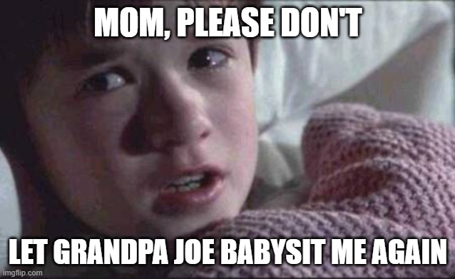 I See Dead People Meme | MOM, PLEASE DON'T; LET GRANDPA JOE BABYSIT ME AGAIN | image tagged in memes,i see dead people | made w/ Imgflip meme maker