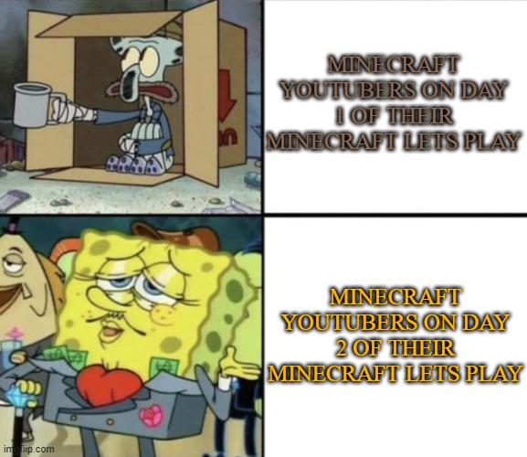 Welcome Back... | MINECRAFT YOUTUBERS ON DAY 1 OF THEIR MINECRAFT LETS PLAY; MINECRAFT YOUTUBERS ON DAY 2 OF THEIR MINECRAFT LETS PLAY | image tagged in poor squidward vs rich spongebob | made w/ Imgflip meme maker