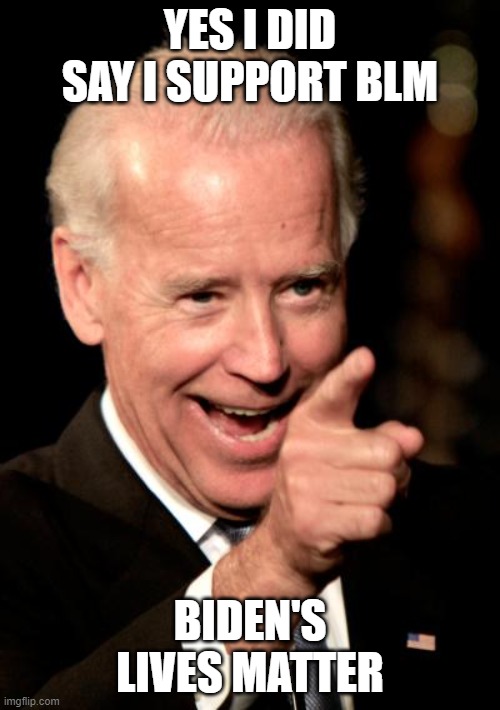 Smilin Biden Meme | YES I DID SAY I SUPPORT BLM; BIDEN'S LIVES MATTER | image tagged in memes,smilin biden | made w/ Imgflip meme maker