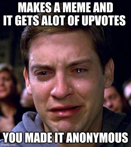 crying peter parker | MAKES A MEME AND IT GETS ALOT OF UPVOTES; YOU MADE IT ANONYMOUS | image tagged in crying peter parker | made w/ Imgflip meme maker