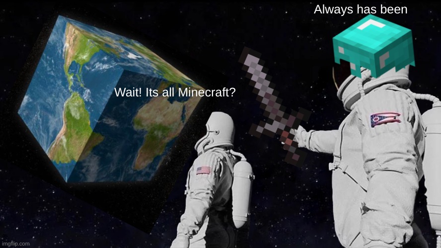 I knew it. | Always has been; Wait! Its all Minecraft? | image tagged in memes,always has been,minecraft | made w/ Imgflip meme maker