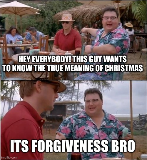 and to all a good night | HEY EVERYBODY! THIS GUY WANTS TO KNOW THE TRUE MEANING OF CHRISTMAS; ITS FORGIVENESS BRO | image tagged in memes,see nobody cares,covid christmas | made w/ Imgflip meme maker