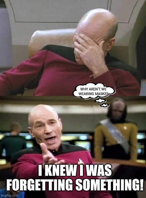 Picard Facepalm WTF Combo | WHY AREN'T WE WEARING MASKS? I KNEW I WAS FORGETTING SOMETHING! | image tagged in picard facepalm wtf combo | made w/ Imgflip meme maker