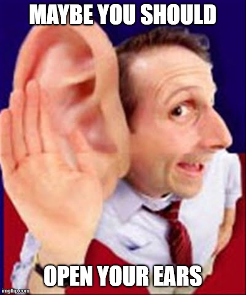 MAYBE YOU SHOULD OPEN YOUR EARS | made w/ Imgflip meme maker